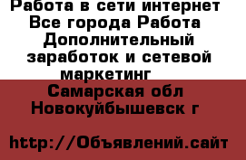 Работа в сети интернет - Все города Работа » Дополнительный заработок и сетевой маркетинг   . Самарская обл.,Новокуйбышевск г.